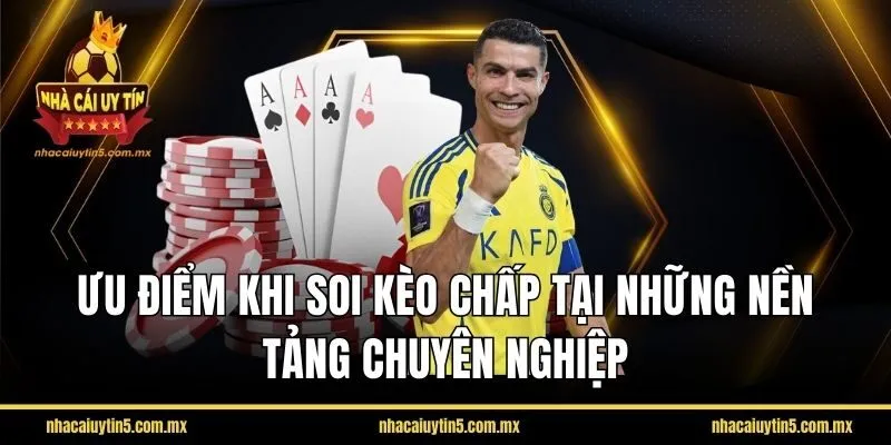 Ưu điểm khi soi kèo chấp tại những nền tảng chuyên nghiệp