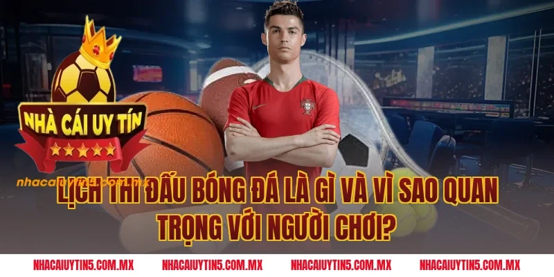 Lịch thi đấu bóng đá là gì và vì sao quan trọng với người chơi?