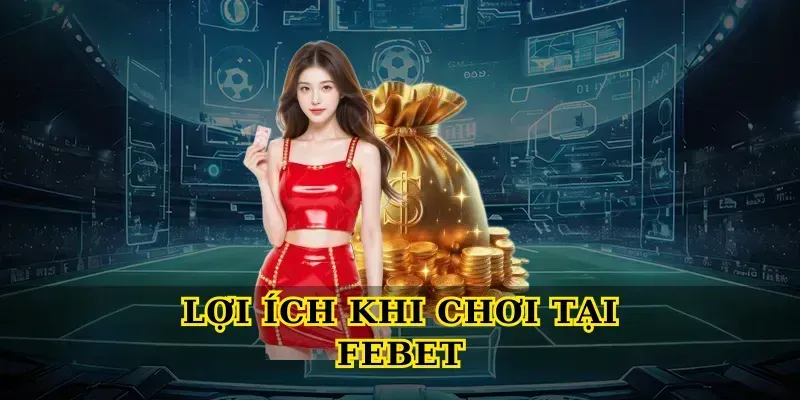 Lợi ích khi chơi tại Febet