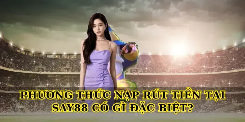 Phương Thức Nạp Rút Tiền Tại Say88 Có Gì Đặc Biệt?